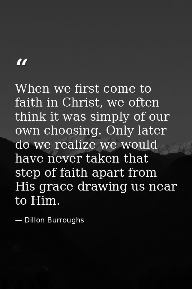 When we first come to faith in Christ, we often think it was simply of our own choosing. Only later do we realize we wou — Dillon Burroughs