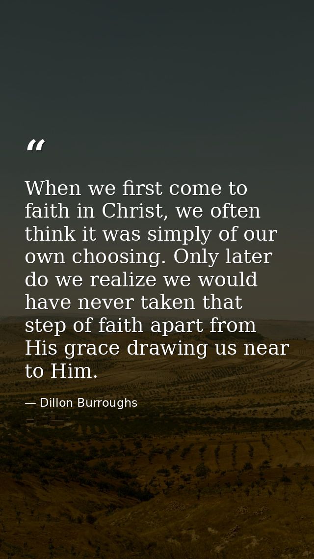 When we first come to faith in Christ, we often think it was simply of our own choosing. Only later do we realize we wou — Dillon Burroughs