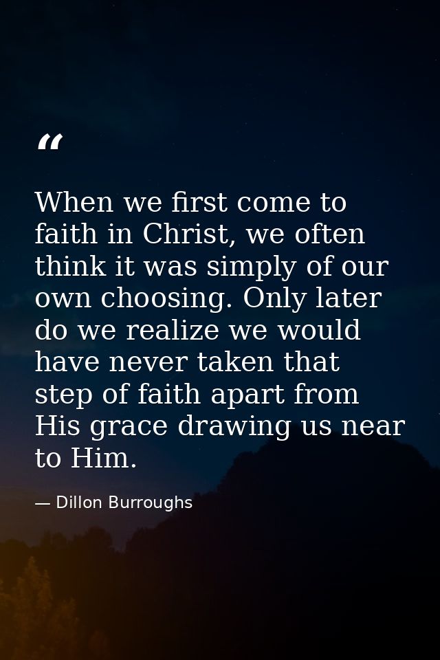 When we first come to faith in Christ, we often think it was simply of our own choosing. Only later do we realize we wou — Dillon Burroughs