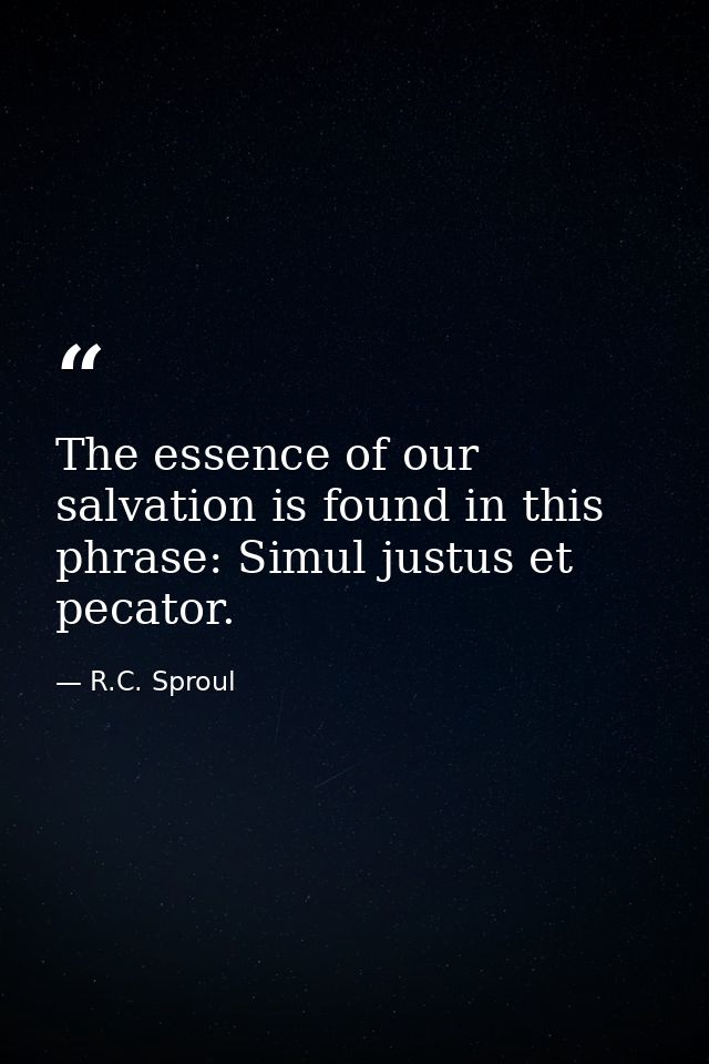 The essence of our salvation is found in this phrase: Simul justus et pecator. — R.C. Sproul