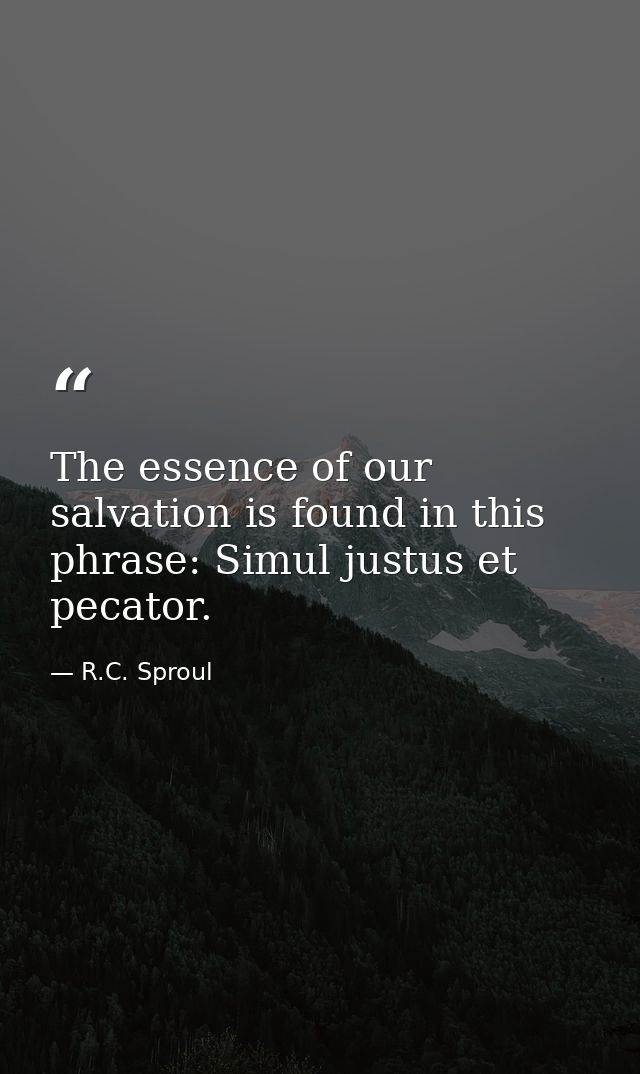 The essence of our salvation is found in this phrase: Simul justus et pecator. — R.C. Sproul