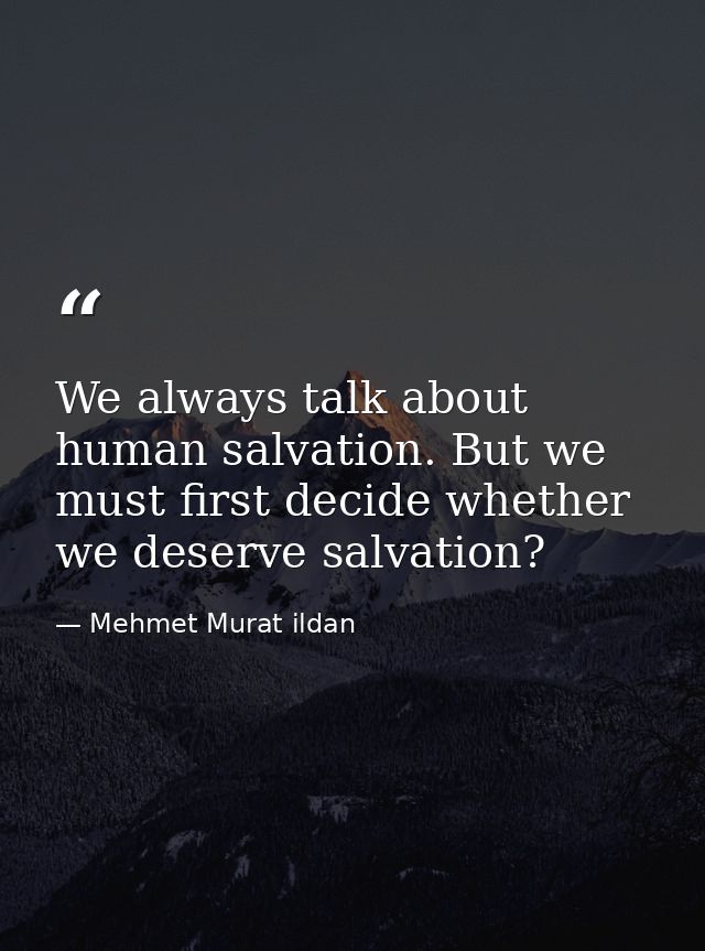 We always talk about human salvation. But we must first decide whether we deserve salvation? — Mehmet Murat ildan