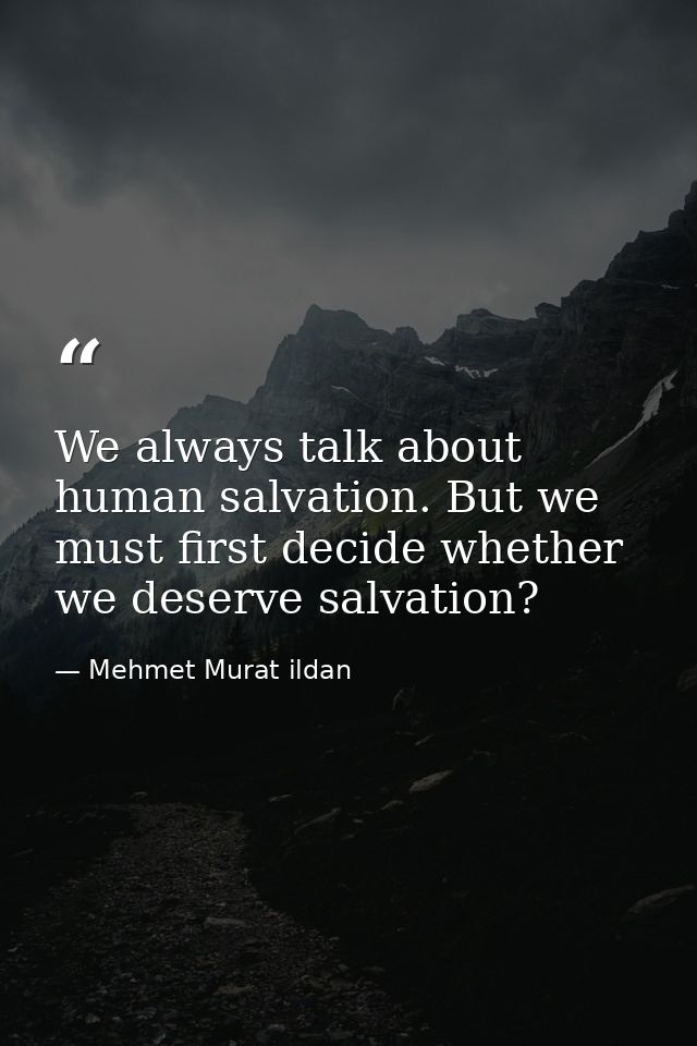We always talk about human salvation. But we must first decide whether we deserve salvation? — Mehmet Murat ildan