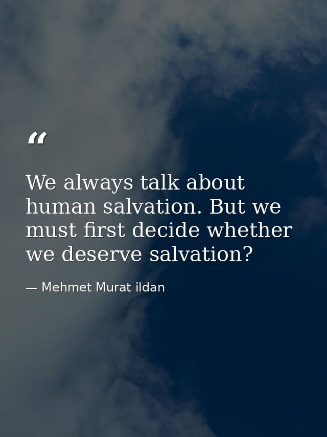 We always talk about human salvation. But we must first decide whether we deserve salvation? — Mehmet Murat ildan