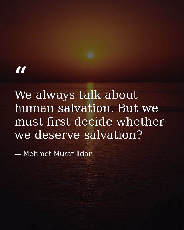 We always talk about human salvation. But we must first decide whether we deserve salvation? — Mehmet Murat ildan
