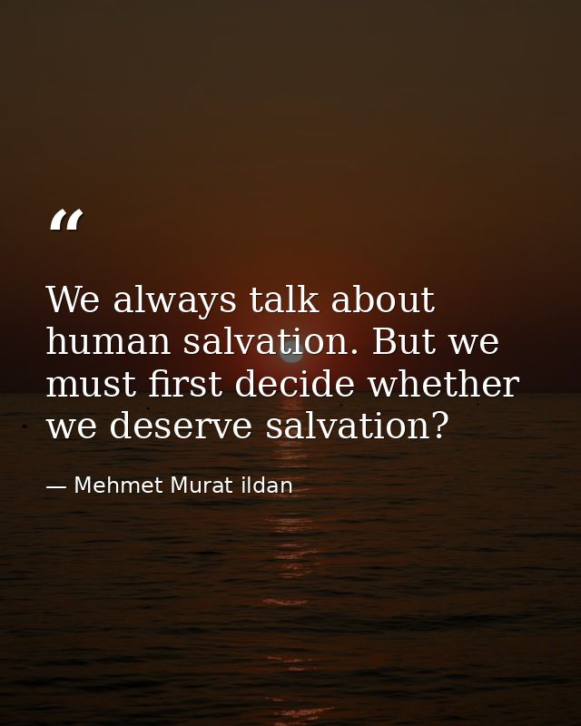 We always talk about human salvation. But we must first decide whether we deserve salvation? — Mehmet Murat ildan