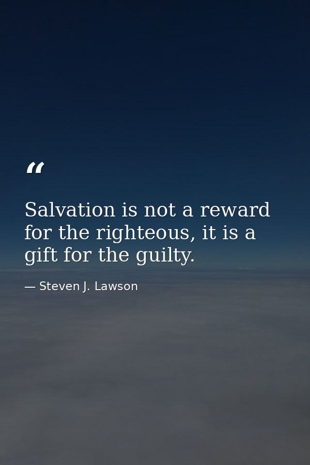 Salvation is not a reward for the righteous, it is a gift for the guilty. — Steven J. Lawson