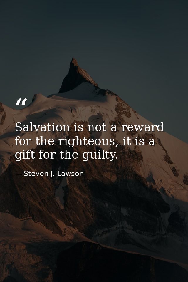Salvation is not a reward for the righteous, it is a gift for the guilty. — Steven J. Lawson