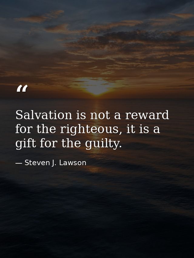 Salvation is not a reward for the righteous, it is a gift for the guilty. — Steven J. Lawson