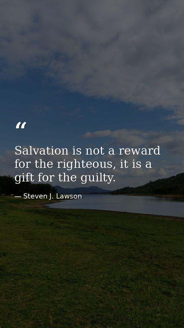 Salvation is not a reward for the righteous, it is a gift for the guilty. — Steven J. Lawson