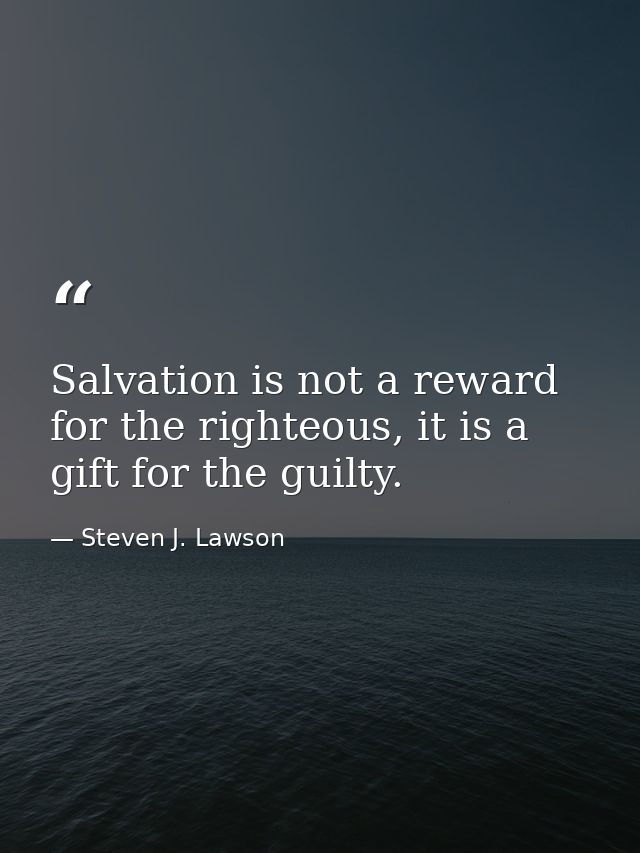 Salvation is not a reward for the righteous, it is a gift for the guilty. — Steven J. Lawson