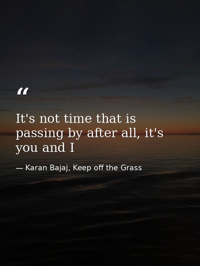 It's not time that is passing by after all, it's you and I — Karan Bajaj, Keep off the Grass