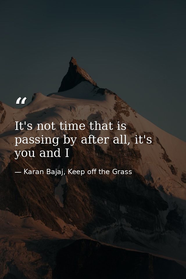 It's not time that is passing by after all, it's you and I — Karan Bajaj, Keep off the Grass