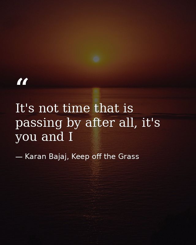 It's not time that is passing by after all, it's you and I — Karan Bajaj, Keep off the Grass