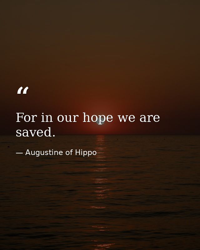 For in our hope we are saved. — Augustine of Hippo
