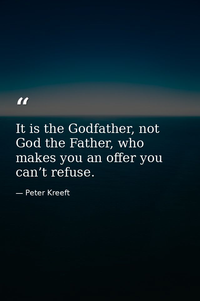 It is the Godfather, not God the Father, who makes you an offer you can’t refuse. — Peter Kreeft