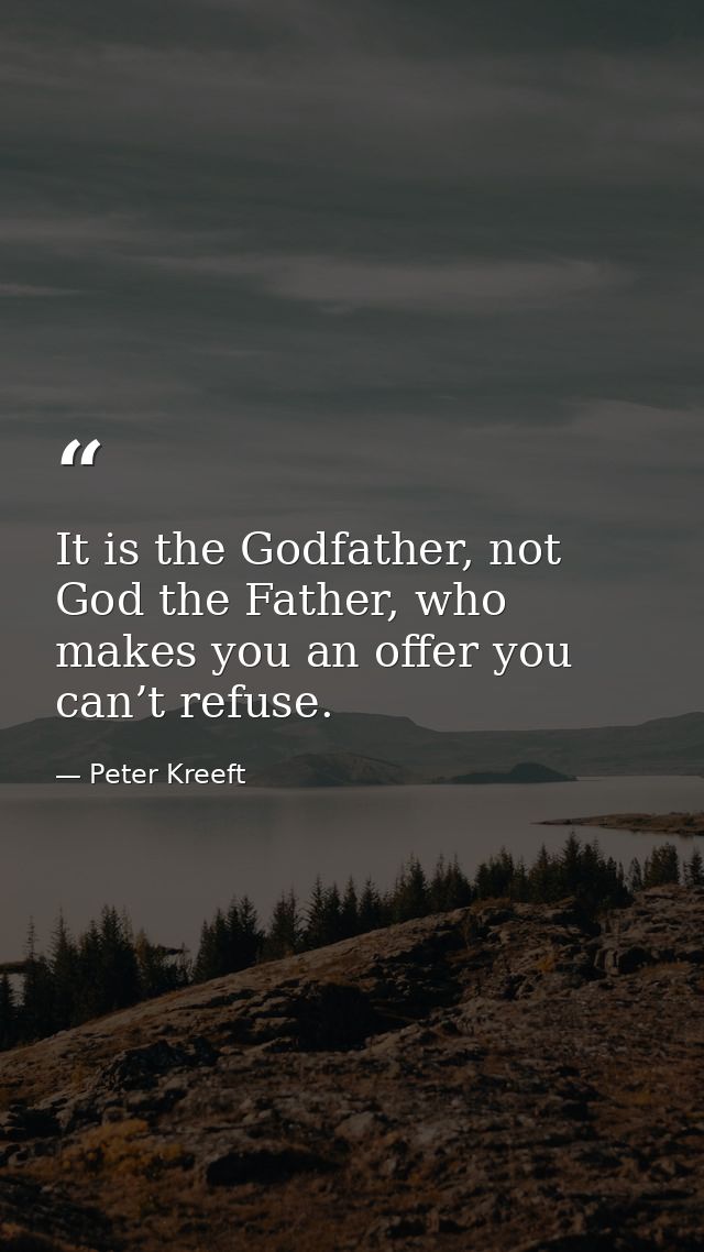 It is the Godfather, not God the Father, who makes you an offer you can’t refuse. — Peter Kreeft