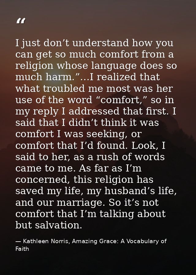 I just don’t understand how you can get so much comfort from a religion whose language does so much harm.”…I realized th — Kathleen Norris, Amazing Grace: A Vocabulary of Faith