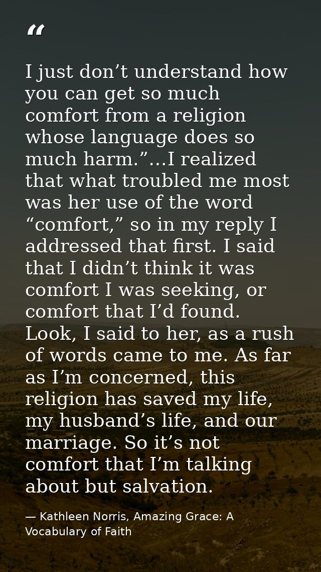 I just don’t understand how you can get so much comfort from a religion whose language does so much harm.”…I realized th — Kathleen Norris, Amazing Grace: A Vocabulary of Faith