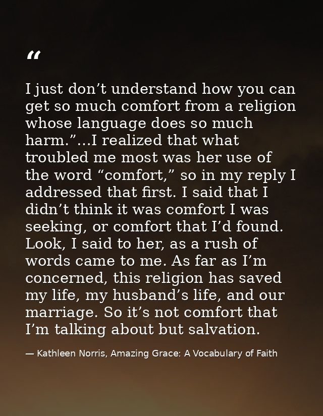 I just don’t understand how you can get so much comfort from a religion whose language does so much harm.”…I realized th — Kathleen Norris, Amazing Grace: A Vocabulary of Faith