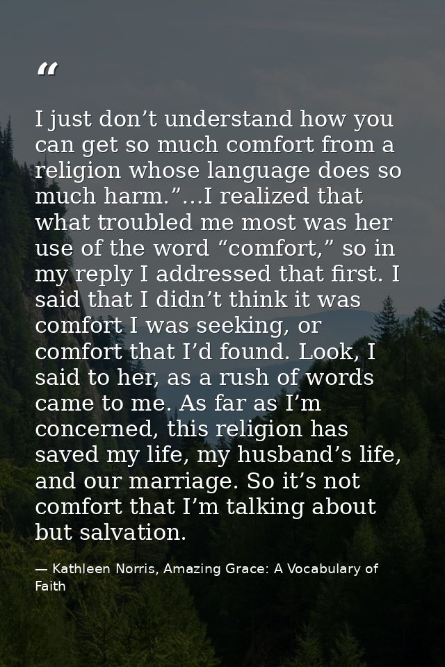 I just don’t understand how you can get so much comfort from a religion whose language does so much harm.”…I realized th — Kathleen Norris, Amazing Grace: A Vocabulary of Faith