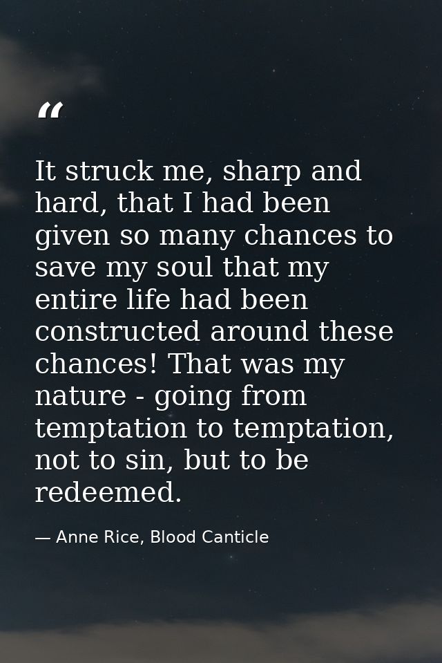 It struck me, sharp and hard, that I had been given so many chances to save my soul that my entire life had been constru — Anne Rice, Blood Canticle