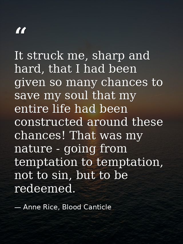 It struck me, sharp and hard, that I had been given so many chances to save my soul that my entire life had been constru — Anne Rice, Blood Canticle