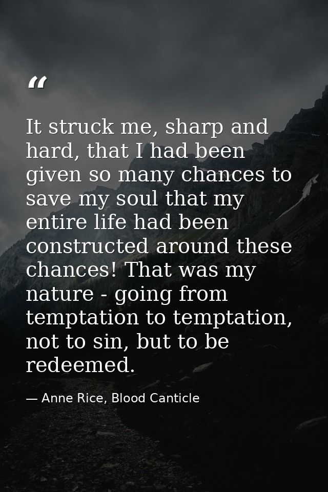It struck me, sharp and hard, that I had been given so many chances to save my soul that my entire life had been constru — Anne Rice, Blood Canticle