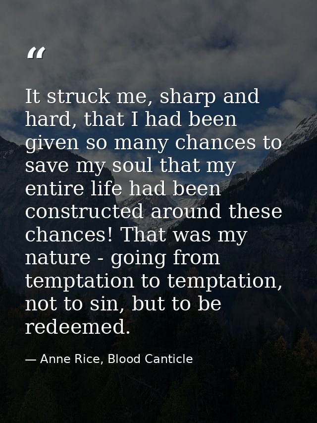It struck me, sharp and hard, that I had been given so many chances to save my soul that my entire life had been constru — Anne Rice, Blood Canticle