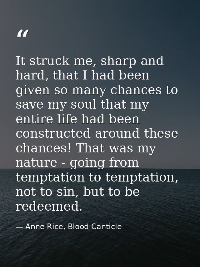It struck me, sharp and hard, that I had been given so many chances to save my soul that my entire life had been constru — Anne Rice, Blood Canticle