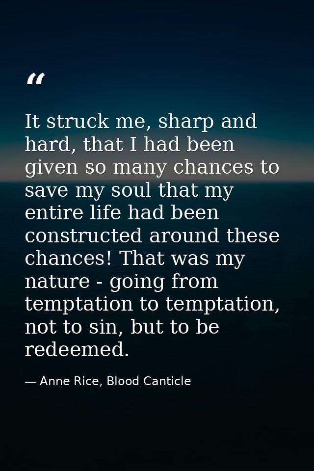 It struck me, sharp and hard, that I had been given so many chances to save my soul that my entire life had been constru — Anne Rice, Blood Canticle