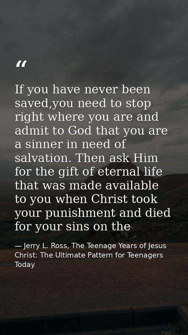 If you have never been saved,you need to stop right where you are and admit to God that you are a sinner in need of salv — Jerry L. Ross, The Teenage Years of Jesus Christ: The Ultimate Pattern for Teenagers Today