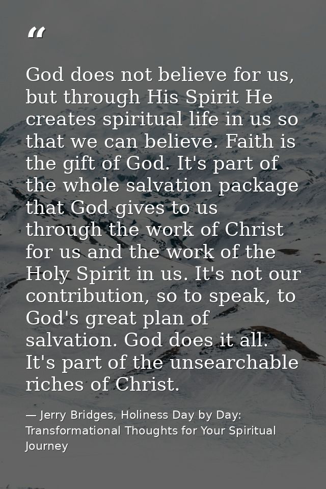 God does not believe for us, but through His Spirit He creates spiritual life in us so that we can believe. Faith is the — Jerry Bridges, Holiness Day by Day: Transformational Thoughts for Your Spiritual Journey