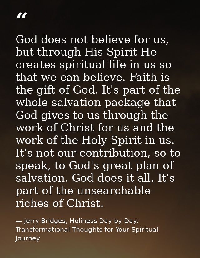 God does not believe for us, but through His Spirit He creates spiritual life in us so that we can believe. Faith is the — Jerry Bridges, Holiness Day by Day: Transformational Thoughts for Your Spiritual Journey