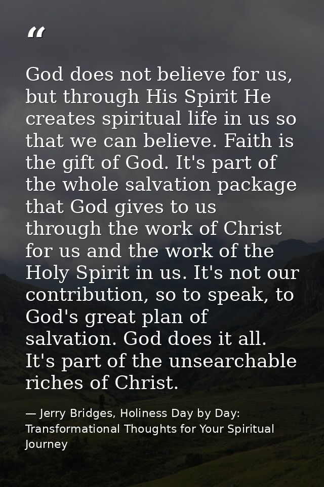 God does not believe for us, but through His Spirit He creates spiritual life in us so that we can believe. Faith is the — Jerry Bridges, Holiness Day by Day: Transformational Thoughts for Your Spiritual Journey