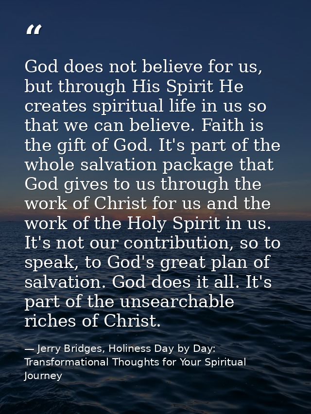God does not believe for us, but through His Spirit He creates spiritual life in us so that we can believe. Faith is the — Jerry Bridges, Holiness Day by Day: Transformational Thoughts for Your Spiritual Journey