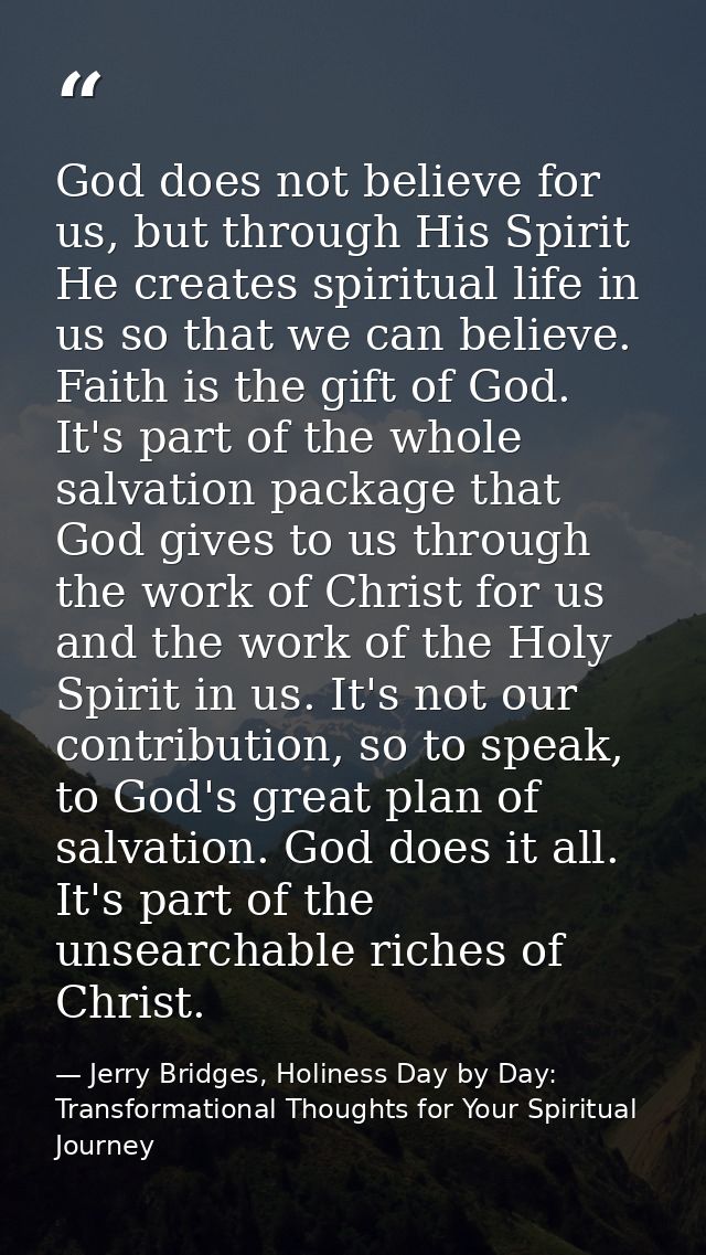 God does not believe for us, but through His Spirit He creates spiritual life in us so that we can believe. Faith is the — Jerry Bridges, Holiness Day by Day: Transformational Thoughts for Your Spiritual Journey
