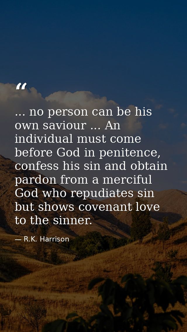 ... no person can be his own saviour ... An individual must come before God in penitence, confess his sin and obtain par — R.K. Harrison