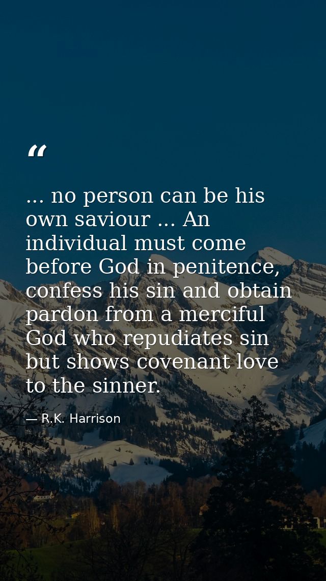 ... no person can be his own saviour ... An individual must come before God in penitence, confess his sin and obtain par — R.K. Harrison