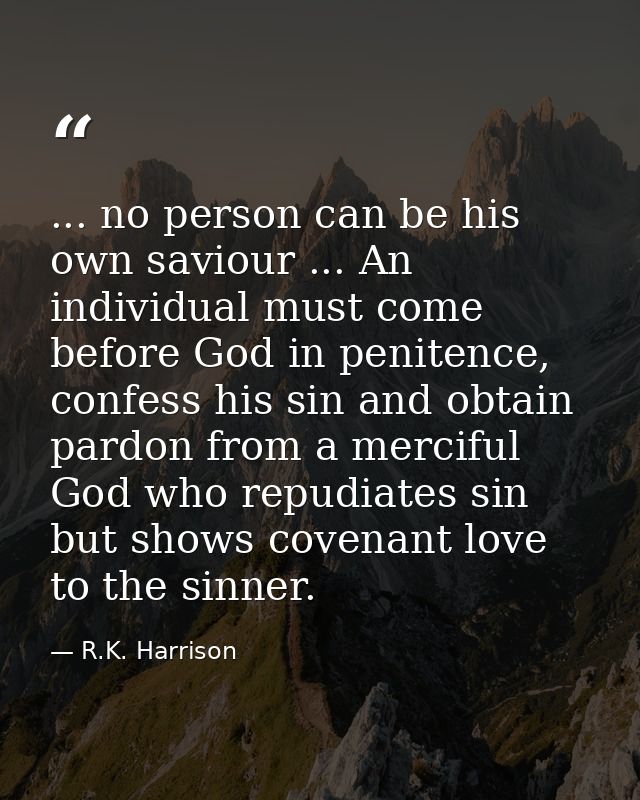 ... no person can be his own saviour ... An individual must come before God in penitence, confess his sin and obtain par — R.K. Harrison