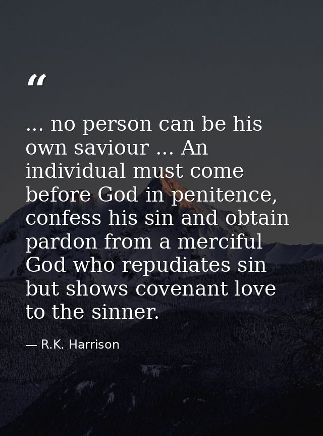 ... no person can be his own saviour ... An individual must come before God in penitence, confess his sin and obtain par — R.K. Harrison