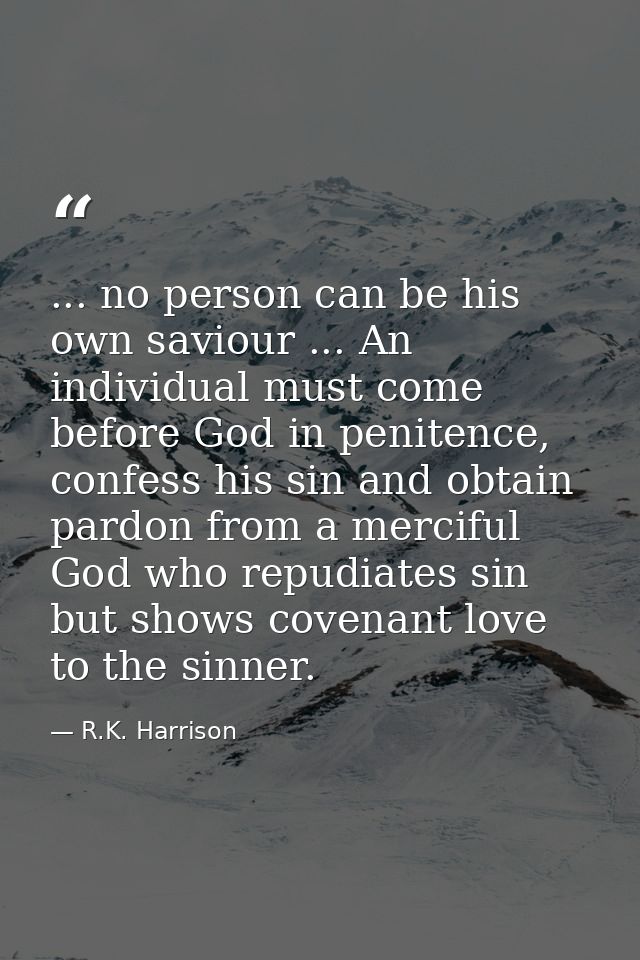... no person can be his own saviour ... An individual must come before God in penitence, confess his sin and obtain par — R.K. Harrison