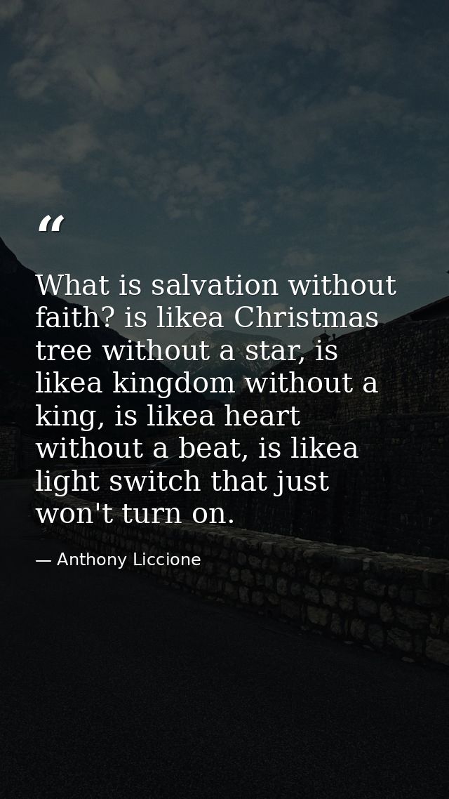 What is salvation without faith? is likea Christmas tree without a star, is likea kingdom without a king, is likea heart — Anthony Liccione