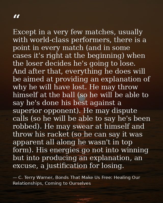 Except in a very few matches, usually with world-class performers, there is a point in every match (and in some cases it — C. Terry Warner, Bonds That Make Us Free: Healing Our Relationships, Coming to Ourselves