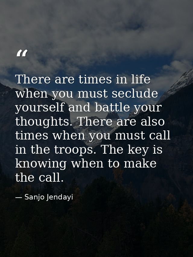 There are times in life when you must seclude yourself and battle your thoughts. There are also times when you must call — Sanjo Jendayi