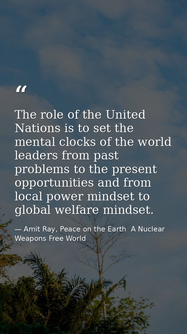 The role of the United Nations is to set the mental clocks of the world leaders from past problems to the present opport — Amit Ray, Peace on the Earth  A Nuclear Weapons Free World