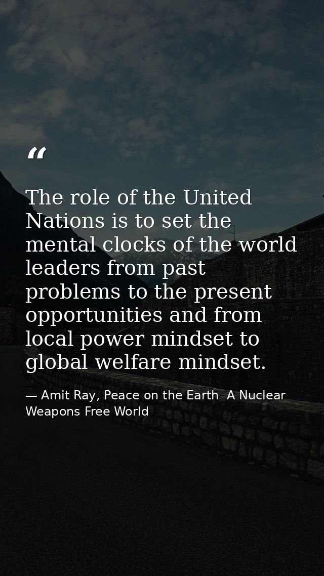 The role of the United Nations is to set the mental clocks of the world leaders from past problems to the present opport — Amit Ray, Peace on the Earth  A Nuclear Weapons Free World