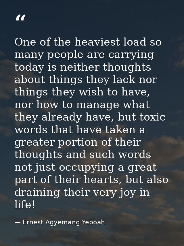 One of the heaviest load so many people are carrying today is neither thoughts about things they lack nor things they wi — Ernest Agyemang Yeboah