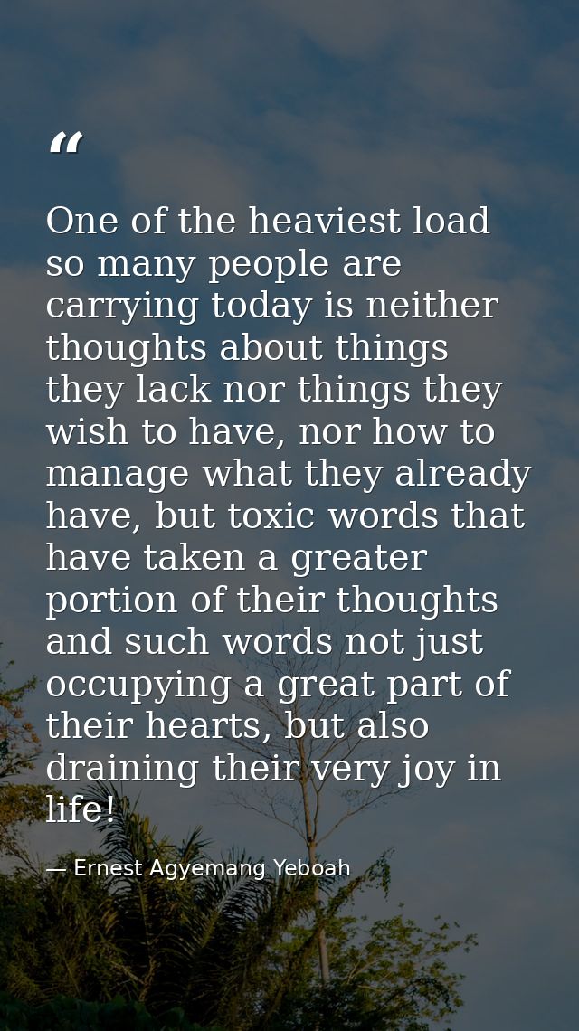 One of the heaviest load so many people are carrying today is neither thoughts about things they lack nor things they wi — Ernest Agyemang Yeboah