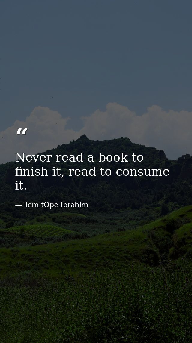 Never read a book to finish it, read to consume it. — TemitOpe Ibrahim